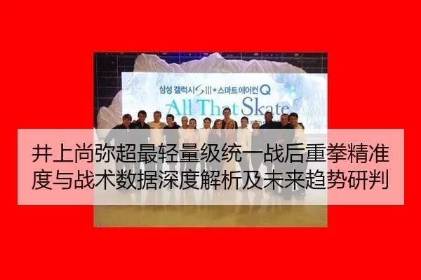 井上尚弥超最轻量级统一战后重拳精准度与战术数据深度解析及未来趋势研判