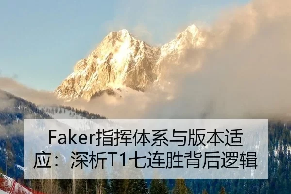 Faker指挥体系与版本适应：深析T1七连胜背后逻辑
